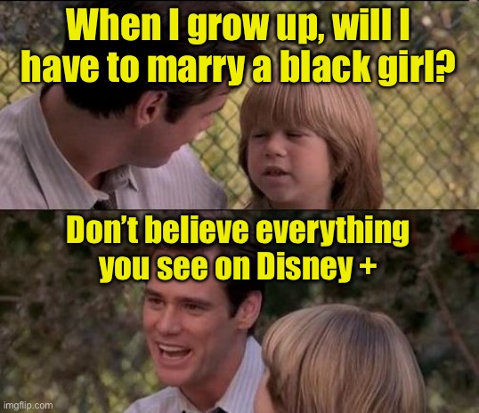 Disney seems to think only mixed race families exist | When I grow up, will I have to marry a black girl? Don’t believe everything you see on Disney + | image tagged in memes,that's just something x say,racist | made w/ Imgflip meme maker