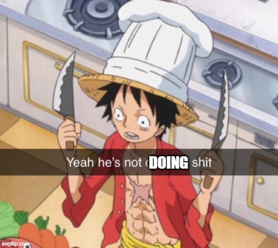 hes not cooking | DOING | image tagged in hes not cooking | made w/ Imgflip meme maker