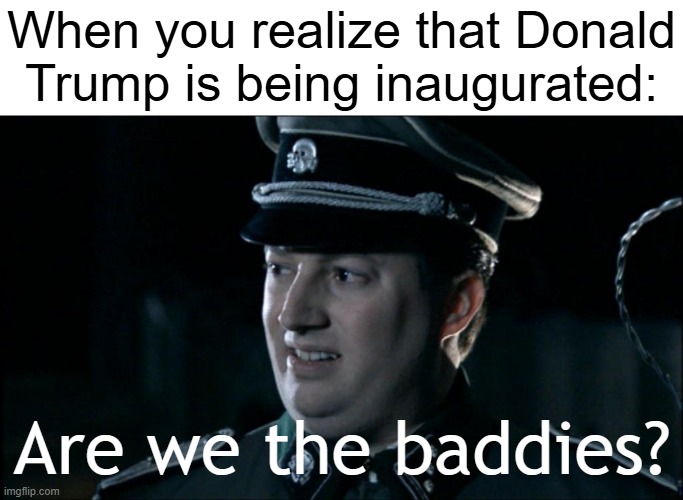 I want to be inaugurated | When you realize that Donald Trump is being inaugurated:; Are we the baddies? | image tagged in are we the baddies,memes,funny | made w/ Imgflip meme maker