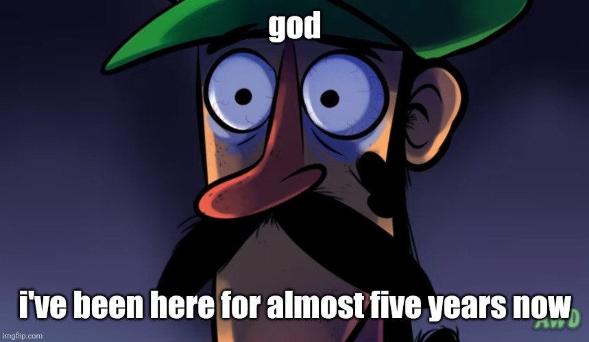 Luigi sees The Horrors | god; i've been here for almost five years now | image tagged in luigi sees the horrors | made w/ Imgflip meme maker