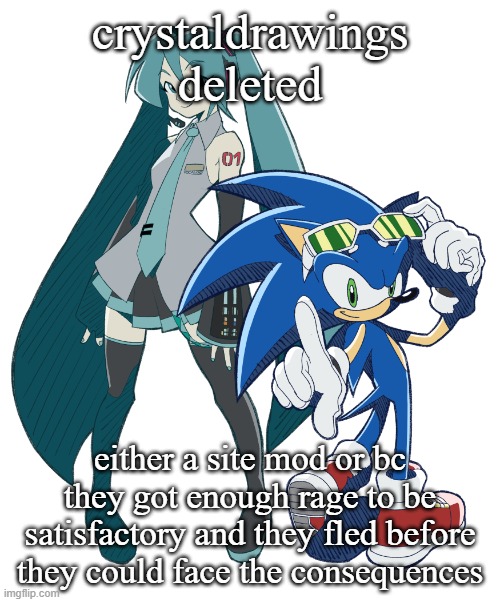 im against doxxing HOWEVER..... | crystaldrawings deleted; either a site mod or bc they got enough rage to be satisfactory and they fled before they could face the consequences | image tagged in miku and sonic cuz i am fixating | made w/ Imgflip meme maker