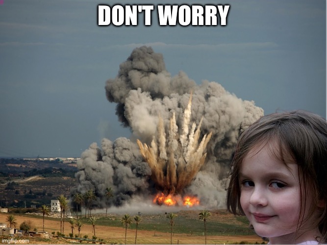 DON'T WORRY | image tagged in disaster girl explosion | made w/ Imgflip meme maker