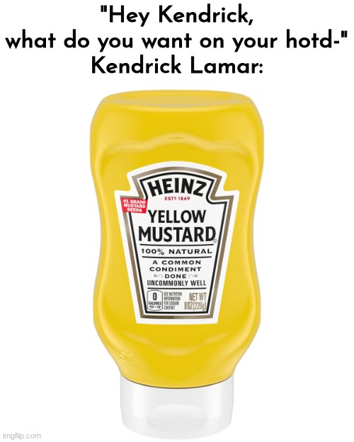 "MUSTAAAAAAAAAAAAAAAAAAAARD!!!!!!!" -Kendrick Lamar Duckworth, 2024 | "Hey Kendrick, what do you want on your hotd-"
Kendrick Lamar: | image tagged in mustard | made w/ Imgflip meme maker