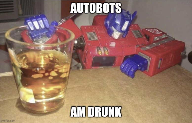 Drunk prime | AUTOBOTS; AM DRUNK | image tagged in optimus high/drunk | made w/ Imgflip meme maker