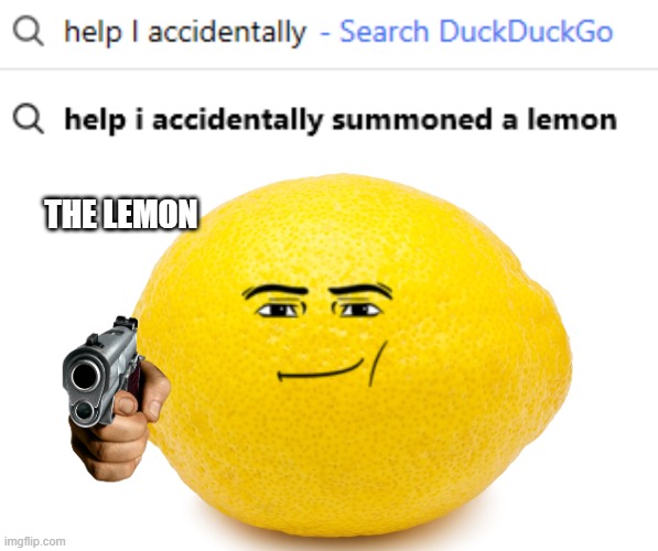 Yup that's me your probably wondering how I got here... | THE LEMON | image tagged in help i accidentally,lemon | made w/ Imgflip meme maker