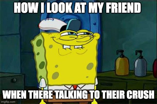 Don't You Squidward | HOW I LOOK AT MY FRIEND; WHEN THERE TALKING TO THEIR CRUSH | image tagged in memes,don't you squidward,funny,relatable,friends,crush | made w/ Imgflip meme maker