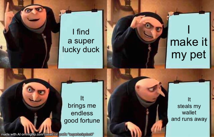 meme superluckyduck5 | I find a super lucky duck; I make it my pet; It brings me endless good fortune; It steals my wallet and runs away | image tagged in memes,gru's plan | made w/ Imgflip meme maker