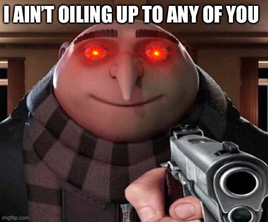 Gru Gun | I AIN’T OILING UP TO ANY OF YOU | image tagged in gru gun | made w/ Imgflip meme maker