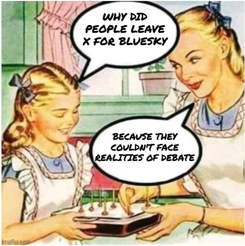 Bluesky | WHY DID PEOPLE LEAVE X FOR BLUESKY; BECAUSE THEY COULDN'T FACE REALITIES OF DEBATE | image tagged in mommy what is blank | made w/ Imgflip meme maker