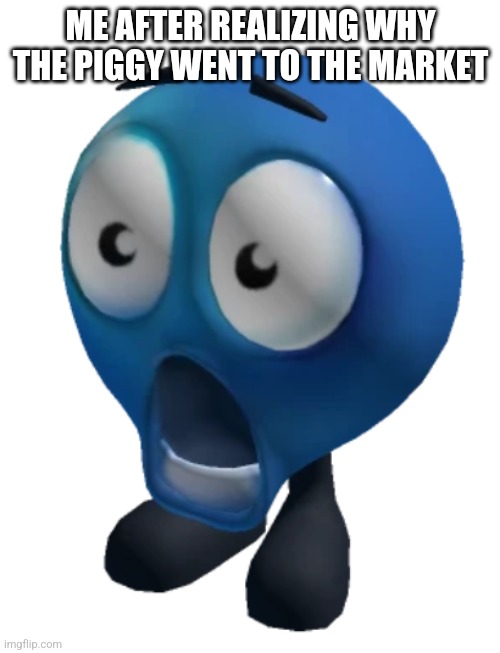 shocked emoji | ME AFTER REALIZING WHY THE PIGGY WENT TO THE MARKET | image tagged in shocked emoji | made w/ Imgflip meme maker