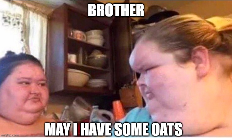 BROTHER; MAY I HAVE SOME OATS | made w/ Imgflip meme maker
