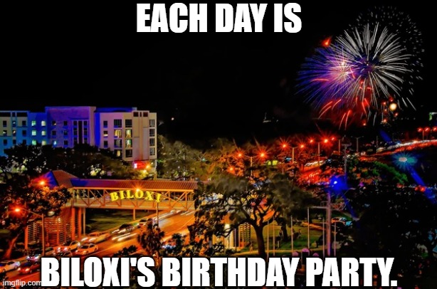 Billboards and Galleons Meme | EACH DAY IS; BILOXI'S BIRTHDAY PARTY. | image tagged in party,birthday,city,united states,south | made w/ Imgflip meme maker