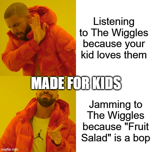 tHE wIGGLES(CAPS IS ON SRRY!) | Listening to The Wiggles because your kid loves them; MADE FOR KIDS; Jamming to The Wiggles because "Fruit Salad" is a bop | image tagged in memes,drake hotline bling | made w/ Imgflip meme maker