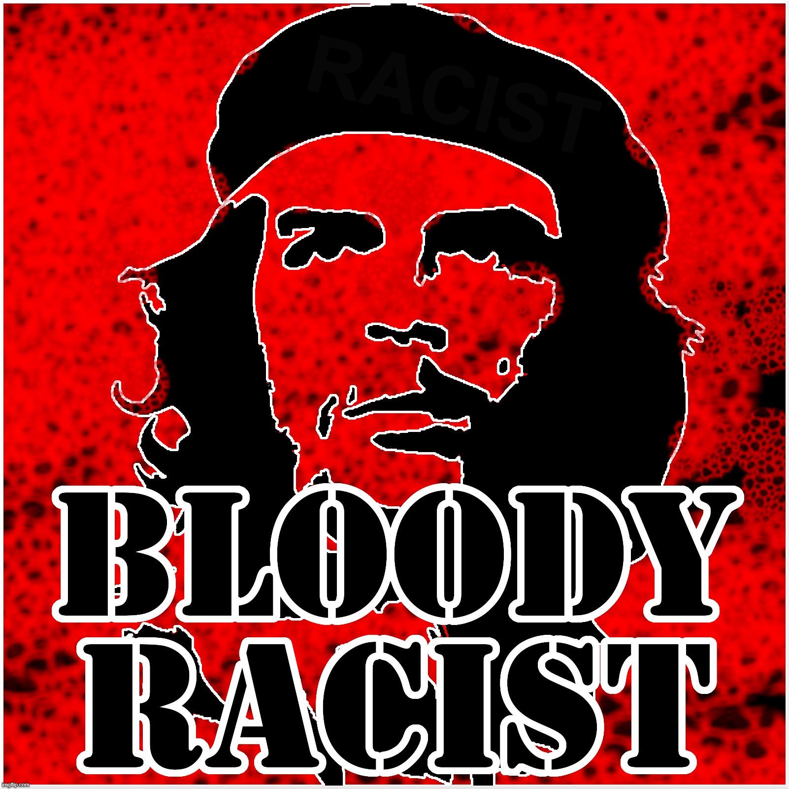 CHEcist The RACIST | BLOODY RACIST
CHEcist The Racist
evil | image tagged in che guevara,racist,evil,marxist,hater,muy mal | made w/ Imgflip meme maker