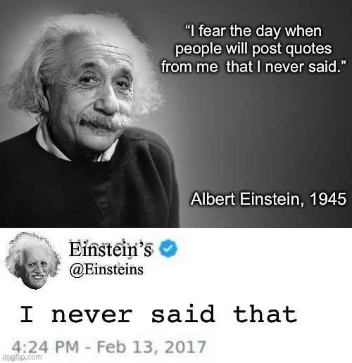 Einstein speaks | “I fear the day when people will post quotes from me  that I never said.”; Albert Einstein, 1945; Einstein’s; @Einsteins; I never said that | image tagged in albert einstein quotes,wendy's twitter,einstein,quotes | made w/ Imgflip meme maker