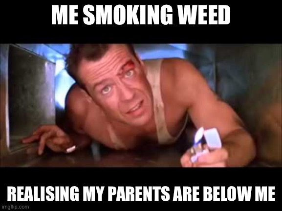 Die Hard | ME SMOKING WEED; REALISING MY PARENTS ARE BELOW ME | image tagged in die hard,drugs | made w/ Imgflip meme maker