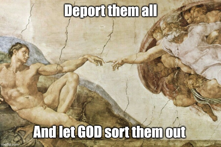 Creation of Adam  | Deport them all And let GOD sort them out | image tagged in creation of adam | made w/ Imgflip meme maker