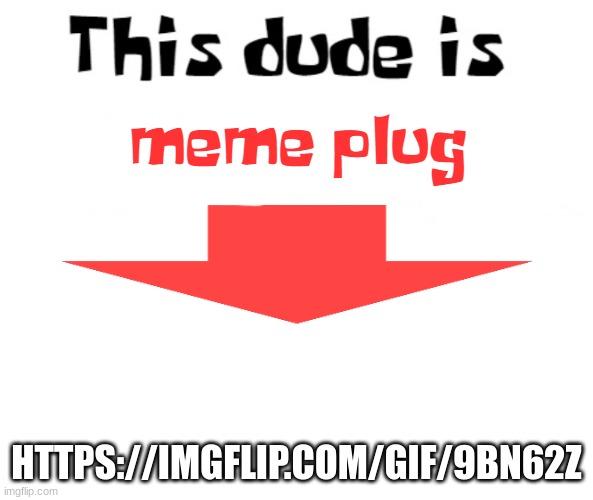 this dude is memeplug | HTTPS://IMGFLIP.COM/GIF/9BN62Z | image tagged in this dude is memeplug | made w/ Imgflip meme maker