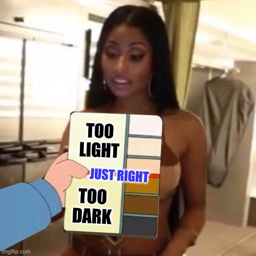 black girl | TOO LIGHT TOO DARK JUST RIGHT | image tagged in black girl | made w/ Imgflip meme maker