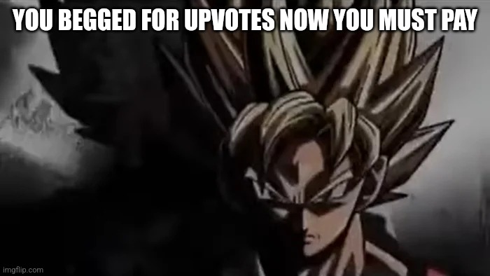 Goku Staring | YOU BEGGED FOR UPVOTES NOW YOU MUST PAY | image tagged in goku staring | made w/ Imgflip meme maker