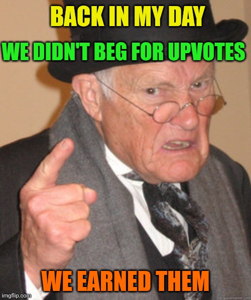 Back In My Day Meme | BACK IN MY DAY WE DIDN'T BEG FOR UPVOTES WE EARNED THEM | image tagged in memes,back in my day | made w/ Imgflip meme maker