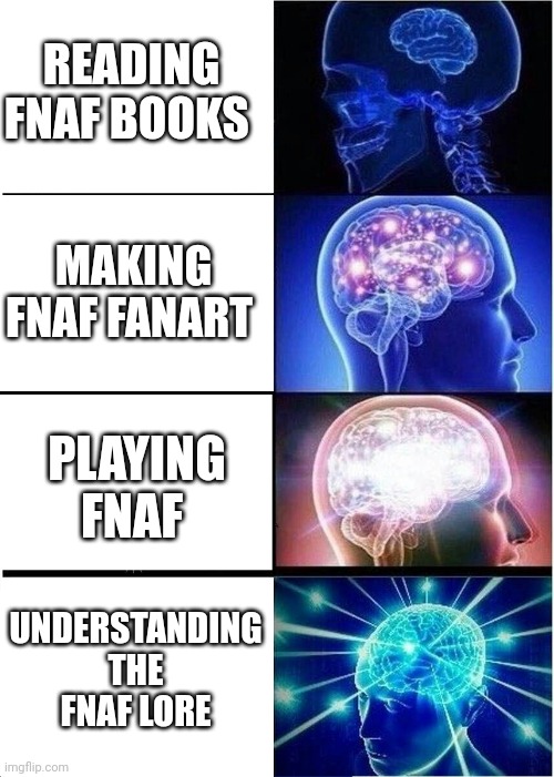 Expanding Brain | READING FNAF BOOKS; MAKING FNAF FANART; PLAYING FNAF; UNDERSTANDING THE FNAF LORE | image tagged in memes,expanding brain,fnaf | made w/ Imgflip meme maker