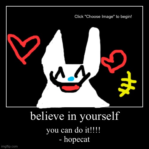 hope cat | believe in yourself | you can do it!!!! 

- hopecat | image tagged in funny,demotivationals,hope,hopeful,hopecore,meme | made w/ Imgflip demotivational maker