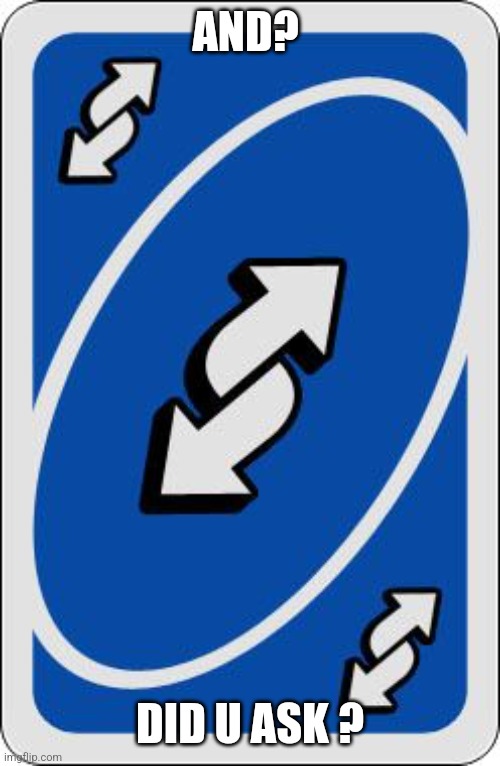 uno reverse card | AND? DID U ASK ? | image tagged in uno reverse card | made w/ Imgflip meme maker