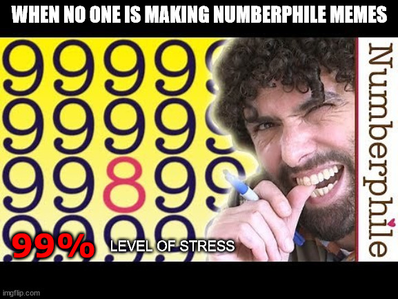 How have I NEVER seen a numberphile meme before?!?!?! | WHEN NO ONE IS MAKING NUMBERPHILE MEMES; 99%; LEVEL OF STRESS | image tagged in numbers,math | made w/ Imgflip meme maker