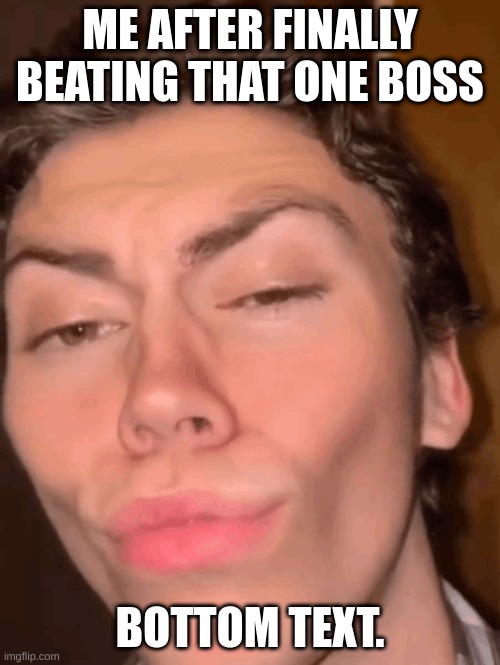 Mewing guy | ME AFTER FINALLY BEATING THAT ONE BOSS; BOTTOM TEXT. | image tagged in mewing guy | made w/ Imgflip meme maker