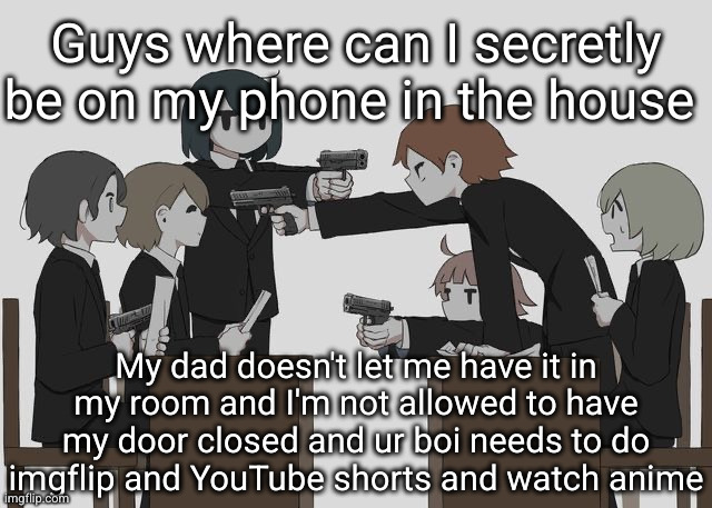 the attic? | Guys where can I secretly be on my phone in the house; My dad doesn't let me have it in my room and I'm not allowed to have my door closed and ur boi needs to do imgflip and YouTube shorts and watch anime | image tagged in avogado6,phone,secret | made w/ Imgflip meme maker