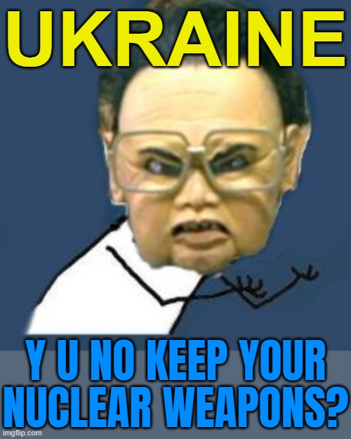 Ukraine Should Have Kept Nuclear Weapons | UKRAINE; Y U NO KEEP YOUR
NUCLEAR WEAPONS? | image tagged in memes,kim jong il y u no,ukraine,world war 3,russo-ukrainian war,ukrainian lives matter | made w/ Imgflip meme maker