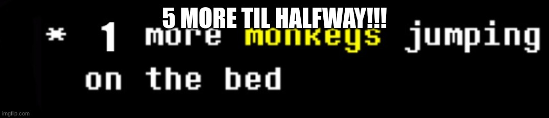 monkey | 5 MORE TIL HALFWAY!!! | image tagged in monkey | made w/ Imgflip meme maker