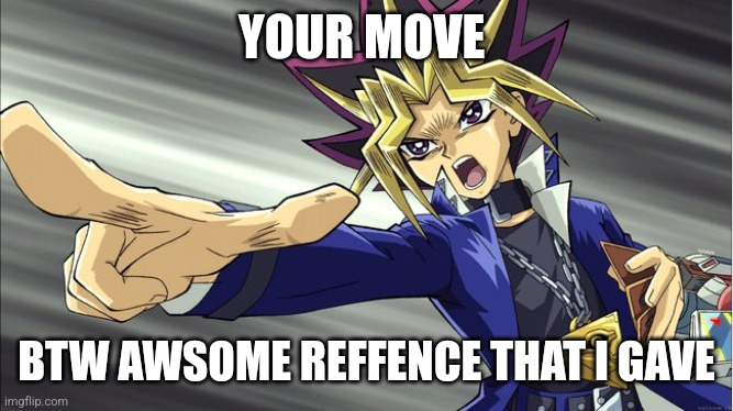 Yugi Pointing | YOUR MOVE BTW AWSOME REFFENCE THAT I GAVE | image tagged in yugi pointing | made w/ Imgflip meme maker