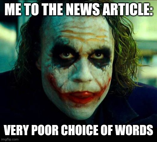 Joker. It's simple we kill the batman | ME TO THE NEWS ARTICLE: VERY POOR CHOICE OF WORDS | image tagged in joker it's simple we kill the batman | made w/ Imgflip meme maker