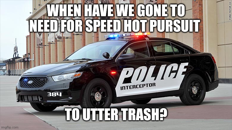 Need For Speed Logic | WHEN HAVE WE GONE TO NEED FOR SPEED HOT PURSUIT TO UTTER TRASH? | image tagged in need for speed logic | made w/ Imgflip meme maker