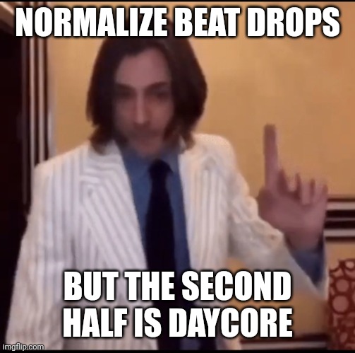 Item ? | NORMALIZE BEAT DROPS; BUT THE SECOND HALF IS DAYCORE | image tagged in item | made w/ Imgflip meme maker