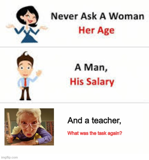 Never ask a woman her age | And a teacher, What was the task again? | image tagged in never ask a woman her age | made w/ Imgflip meme maker