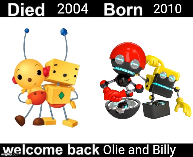 Rolie Polie Olie was canceled in 2004, Sonic Colors was released in 2010. Orbot and Cubot are Olie and Billy reincarnated | 2004; 2010; Olie and Billy | image tagged in born died welcome back,sonic the hedgehog,rolie polie olie,video games,cartoons,reincarnation | made w/ Imgflip meme maker