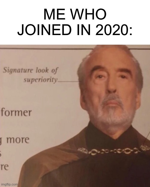 Signature Look of superiority | ME WHO JOINED IN 2020: | image tagged in signature look of superiority | made w/ Imgflip meme maker