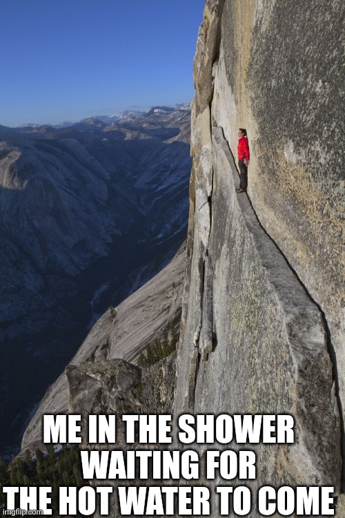 Man on ledge | ME IN THE SHOWER WAITING FOR THE HOT WATER TO COME | image tagged in man on ledge | made w/ Imgflip meme maker