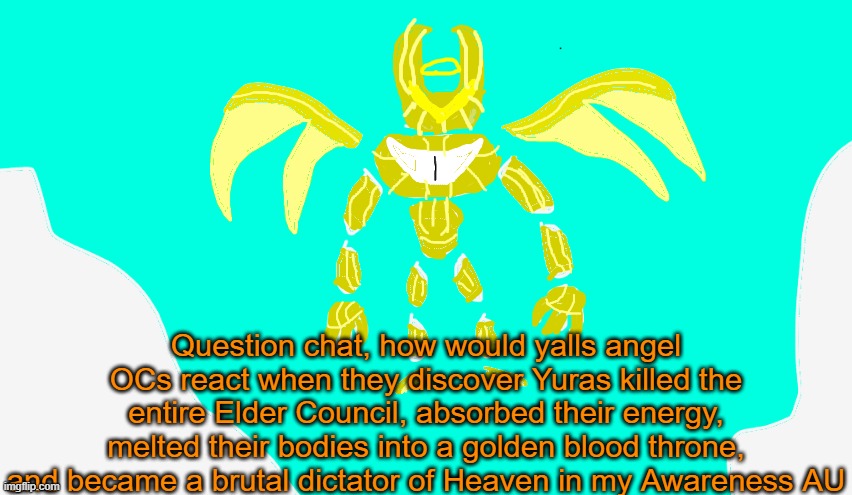 Using Armored Yuras temp cuz i do not have a actual image of Archous. | Question chat, how would yalls angel OCs react when they discover Yuras killed the entire Elder Council, absorbed their energy, melted their bodies into a golden blood throne, and became a brutal dictator of Heaven in my Awareness AU | image tagged in armored yuras | made w/ Imgflip meme maker