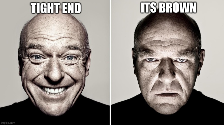 Dean Norris's reaction | TIGHT END ITS BROWN | image tagged in dean norris's reaction | made w/ Imgflip meme maker