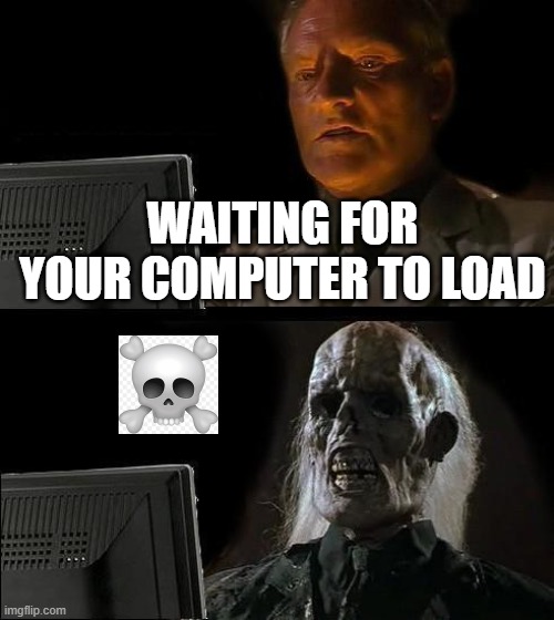 I'll Just Wait Here | WAITING FOR YOUR COMPUTER TO LOAD | image tagged in memes,i'll just wait here | made w/ Imgflip meme maker