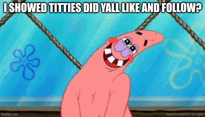 teehee | I SHOWED TITTIES DID YALL LIKE AND FOLLOW? | image tagged in blushing patrick | made w/ Imgflip meme maker