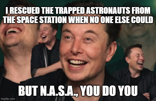 Elon Musk Laughing | I RESCUED THE TRAPPED ASTRONAUTS FROM THE SPACE STATION WHEN NO ONE ELSE COULD BUT N.A.S.A., YOU DO YOU | image tagged in elon musk laughing | made w/ Imgflip meme maker