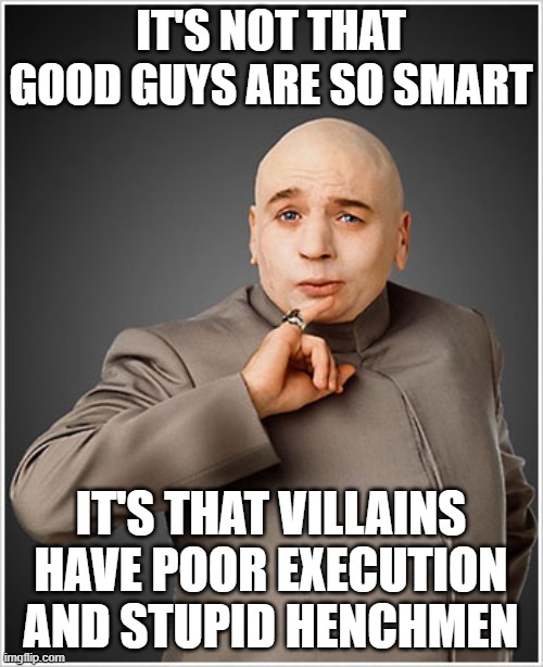 Dr Evil Meme | IT'S NOT THAT GOOD GUYS ARE SO SMART IT'S THAT VILLAINS HAVE POOR EXECUTION AND STUPID HENCHMEN | image tagged in memes,dr evil | made w/ Imgflip meme maker