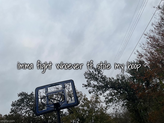 imma fight whoever tf stole my hoop | made w/ Imgflip meme maker