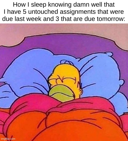 Due Tomorrow ❌ Do Tomorrow ✔ | How I sleep knowing damn well that I have 5 untouched assignments that were due last week and 3 that are due tomorrow: | image tagged in homer simpson sleeping peacefully | made w/ Imgflip meme maker