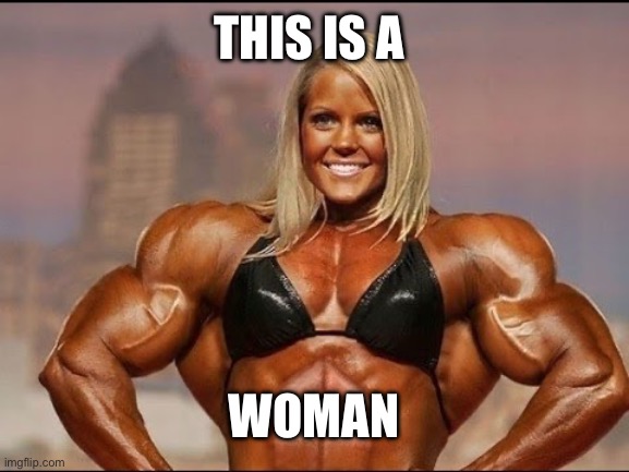 bodybuilder | THIS IS A WOMAN | image tagged in bodybuilder | made w/ Imgflip meme maker